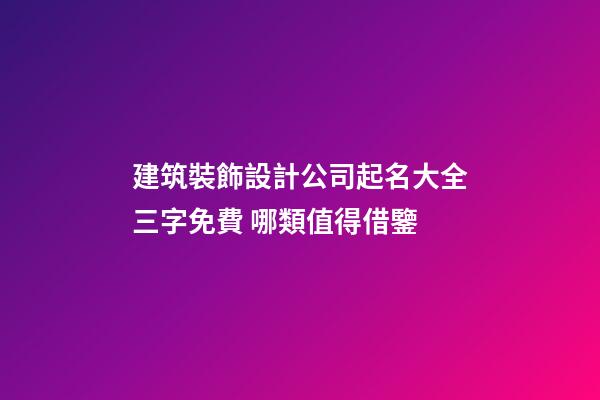 建筑裝飾設計公司起名大全三字免費 哪類值得借鑒-第1張-公司起名-玄機派